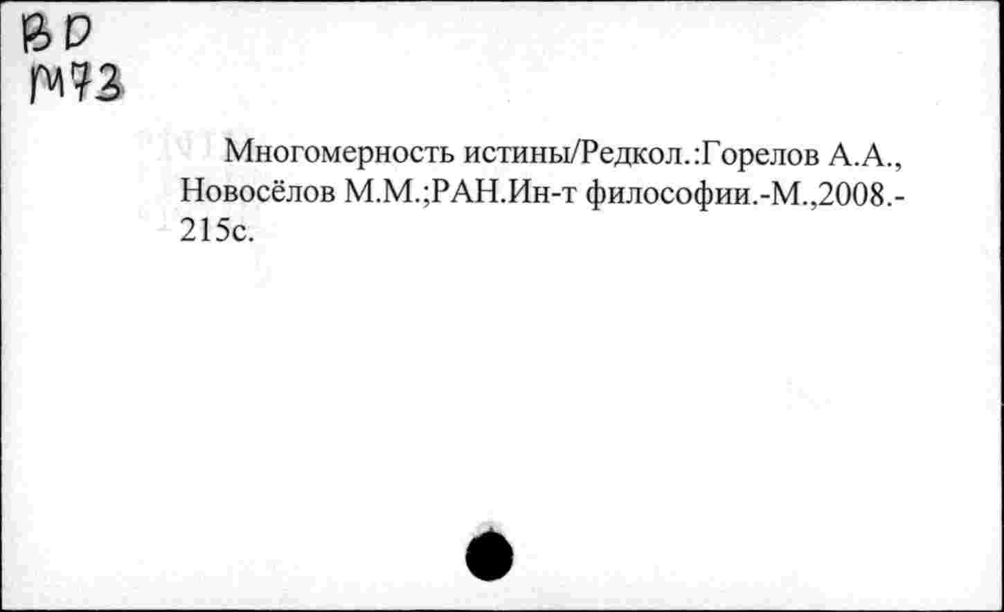 ﻿Многомерность истины/Редкол.:Горелов А.А., Новосёлов М.М.;РАН.Ин-т философии.-М.,2008.-215с.